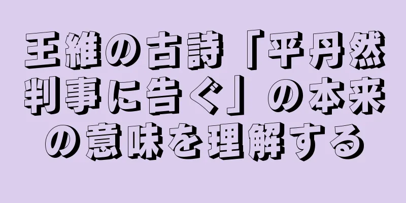 王維の古詩「平丹然判事に告ぐ」の本来の意味を理解する