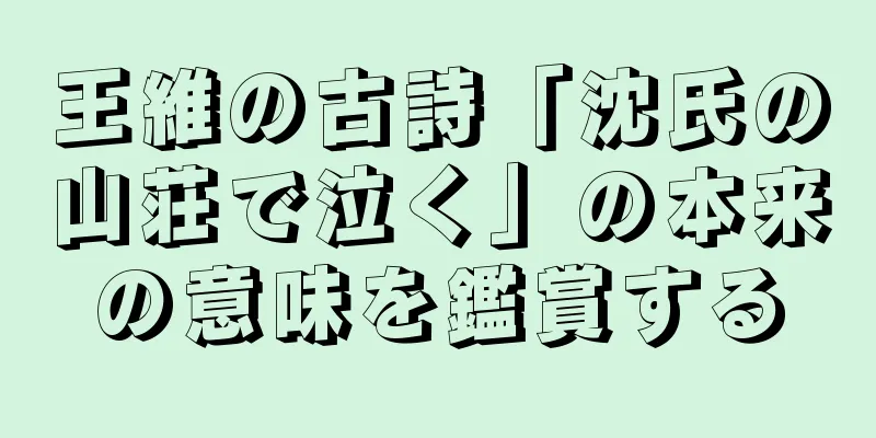 王維の古詩「沈氏の山荘で泣く」の本来の意味を鑑賞する