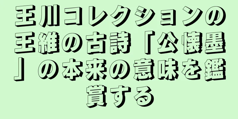 王川コレクションの王維の古詩「公懐墨」の本来の意味を鑑賞する