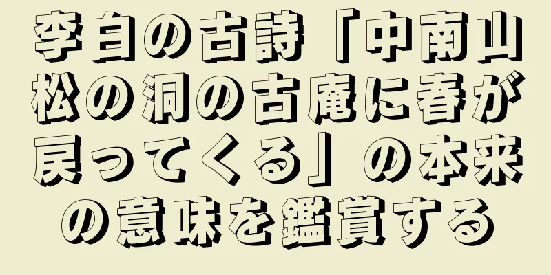 李白の古詩「中南山松の洞の古庵に春が戻ってくる」の本来の意味を鑑賞する