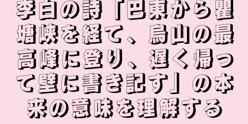 李白の詩「巴東から瞿塘峡を経て、烏山の最高峰に登り、遅く帰って壁に書き記す」の本来の意味を理解する