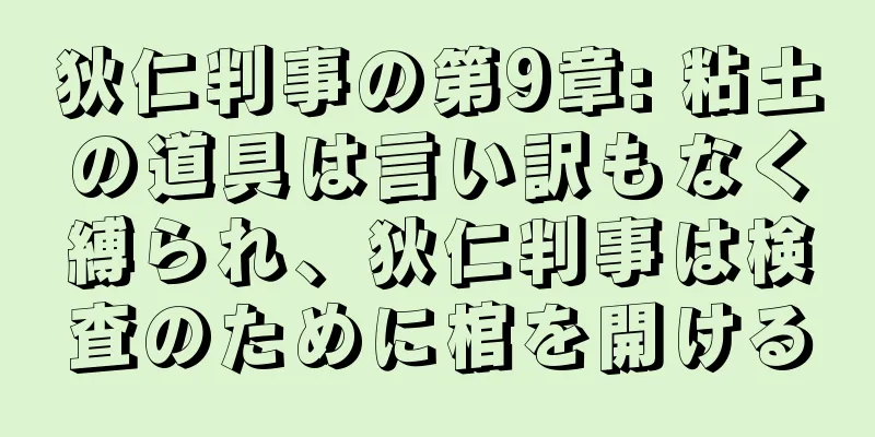 狄仁判事の第9章: 粘土の道具は言い訳もなく縛られ、狄仁判事は検査のために棺を開ける