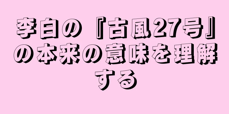 李白の『古風27号』の本来の意味を理解する