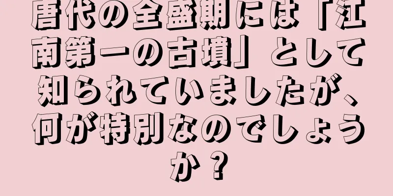 唐代の全盛期には「江南第一の古墳」として知られていましたが、何が特別なのでしょうか？