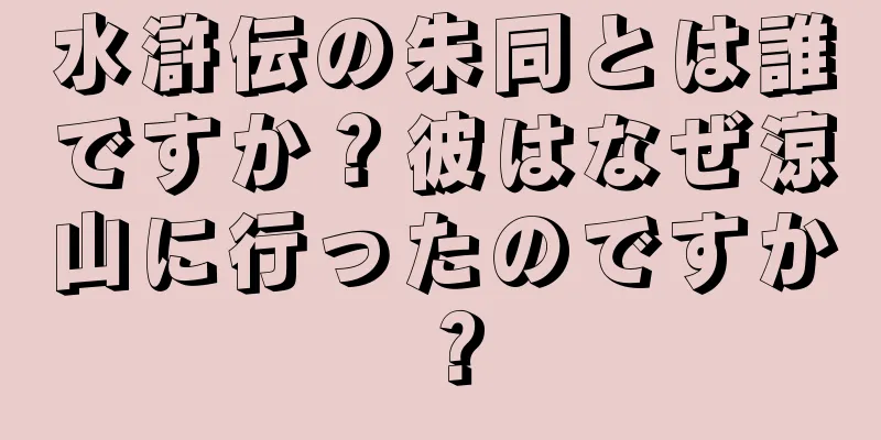 水滸伝の朱同とは誰ですか？彼はなぜ涼山に行ったのですか？