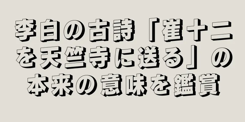 李白の古詩「崔十二を天竺寺に送る」の本来の意味を鑑賞