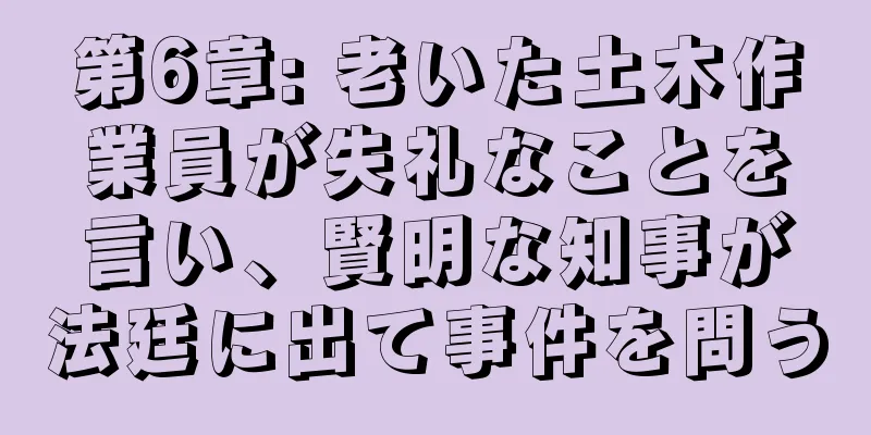 第6章: 老いた土木作業員が失礼なことを言い、賢明な知事が法廷に出て事件を問う