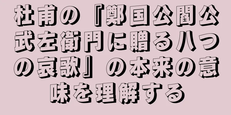 杜甫の『鄭国公閻公武左衛門に贈る八つの哀歌』の本来の意味を理解する