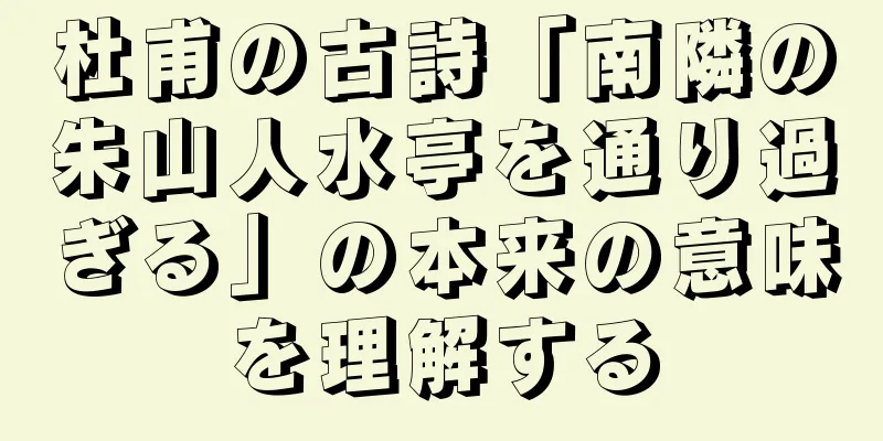 杜甫の古詩「南隣の朱山人水亭を通り過ぎる」の本来の意味を理解する