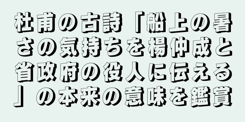 杜甫の古詩「船上の暑さの気持ちを楊仲成と省政府の役人に伝える」の本来の意味を鑑賞