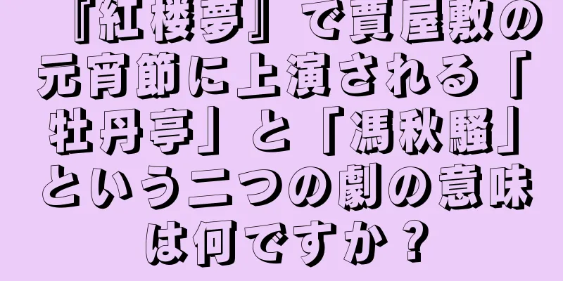 『紅楼夢』で賈屋敷の元宵節に上演される「牡丹亭」と「馮秋騷」という二つの劇の意味は何ですか？