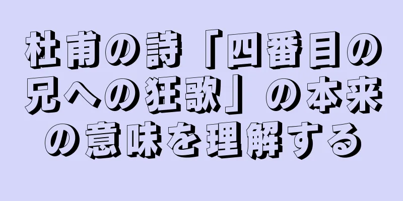 杜甫の詩「四番目の兄への狂歌」の本来の意味を理解する