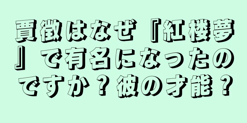 賈徴はなぜ『紅楼夢』で有名になったのですか？彼の才能？