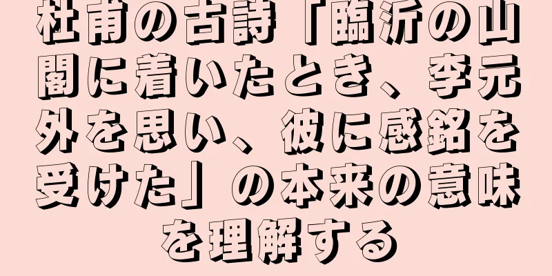 杜甫の古詩「臨沂の山閣に着いたとき、李元外を思い、彼に感銘を受けた」の本来の意味を理解する