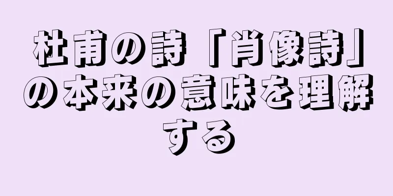 杜甫の詩「肖像詩」の本来の意味を理解する