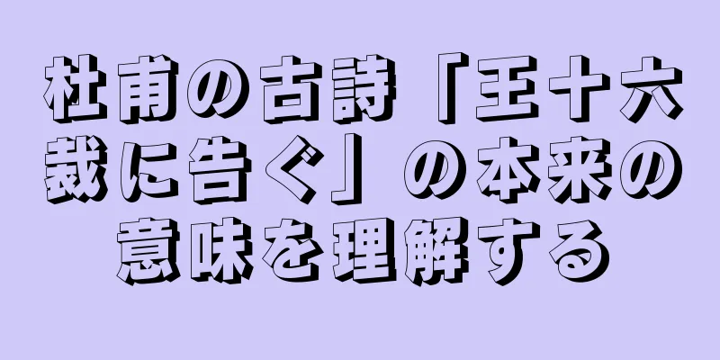 杜甫の古詩「王十六裁に告ぐ」の本来の意味を理解する
