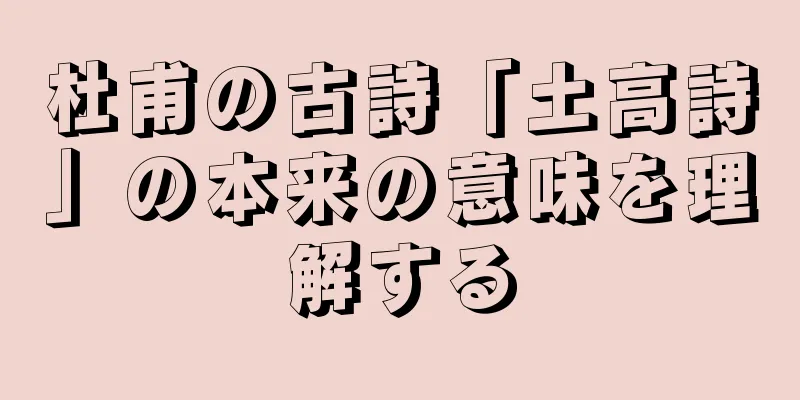 杜甫の古詩「土高詩」の本来の意味を理解する