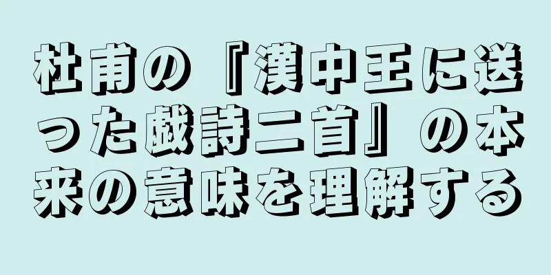 杜甫の『漢中王に送った戯詩二首』の本来の意味を理解する