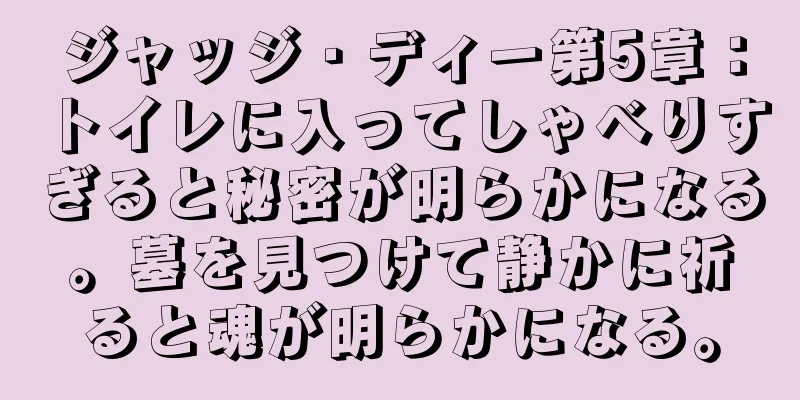 ジャッジ・ディー第5章：トイレに入ってしゃべりすぎると秘密が明らかになる。墓を見つけて静かに祈ると魂が明らかになる。