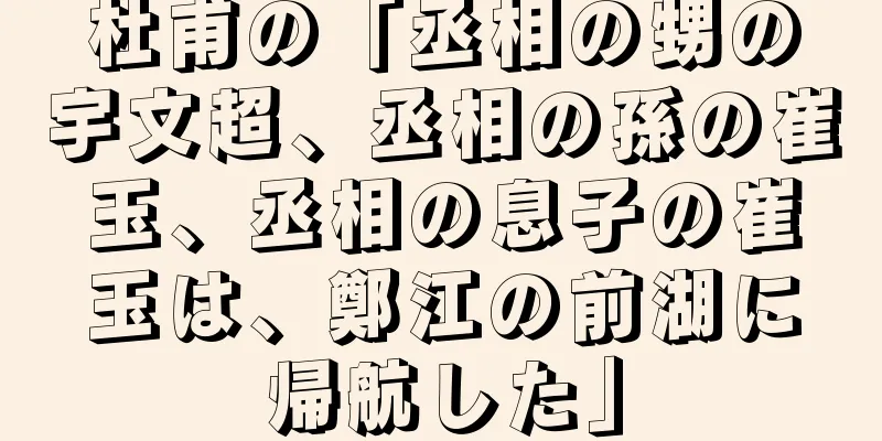 杜甫の「丞相の甥の宇文超、丞相の孫の崔玉、丞相の息子の崔玉は、鄭江の前湖に帰航した」