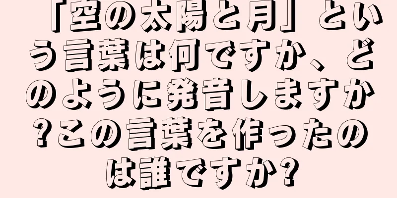 「空の太陽と月」という言葉は何ですか、どのように発音しますか?この言葉を作ったのは誰ですか?
