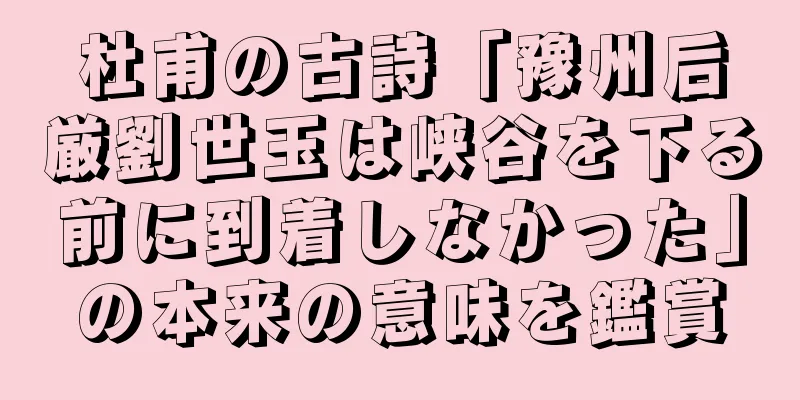 杜甫の古詩「豫州后厳劉世玉は峡谷を下る前に到着しなかった」の本来の意味を鑑賞