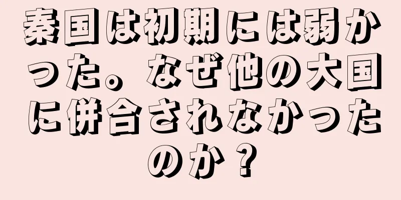 秦国は初期には弱かった。なぜ他の大国に併合されなかったのか？