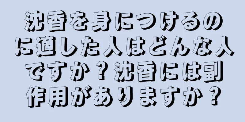 沈香を身につけるのに適した人はどんな人ですか？沈香には副作用がありますか？