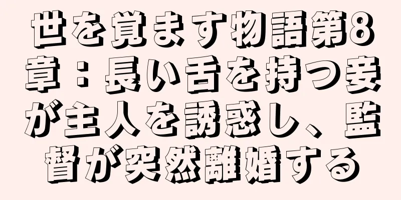 世を覚ます物語第8章：長い舌を持つ妾が主人を誘惑し、監督が突然離婚する