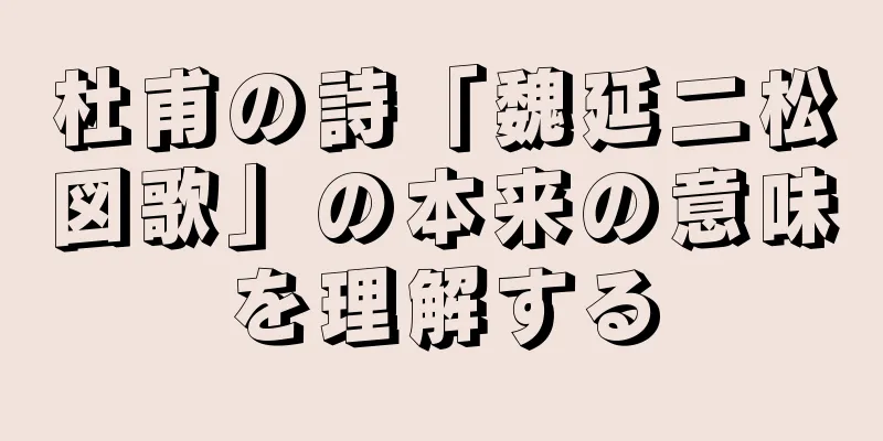 杜甫の詩「魏延二松図歌」の本来の意味を理解する