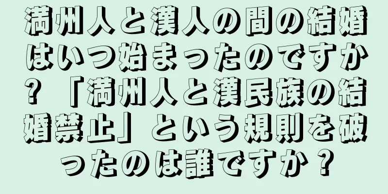 満州人と漢人の間の結婚はいつ始まったのですか? 「満州人と漢民族の結婚禁止」という規則を破ったのは誰ですか？