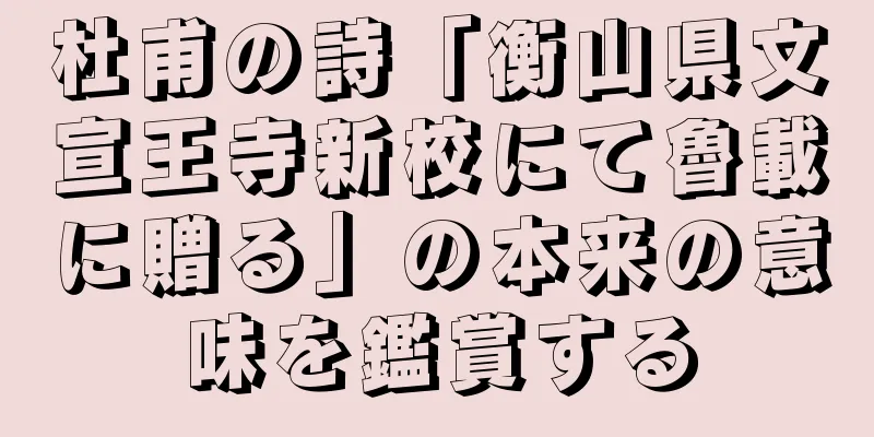 杜甫の詩「衡山県文宣王寺新校にて魯載に贈る」の本来の意味を鑑賞する