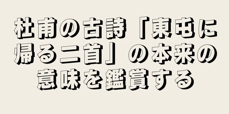 杜甫の古詩「東屯に帰る二首」の本来の意味を鑑賞する
