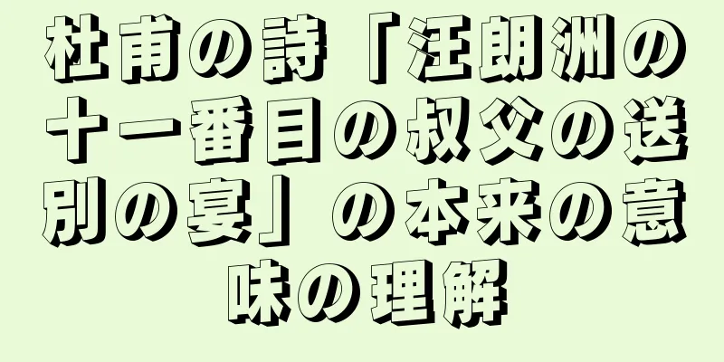 杜甫の詩「汪朗洲の十一番目の叔父の送別の宴」の本来の意味の理解