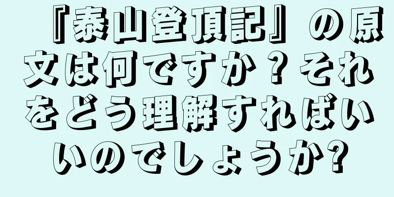 『泰山登頂記』の原文は何ですか？それをどう理解すればいいのでしょうか?