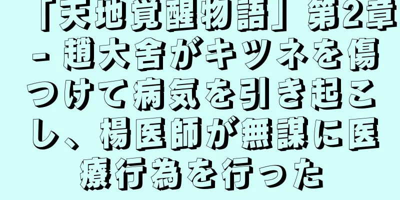 「天地覚醒物語」第2章 - 趙大舍がキツネを傷つけて病気を引き起こし、楊医師が無謀に医療行為を行った