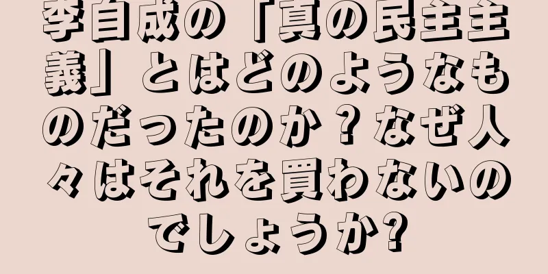 李自成の「真の民主主義」とはどのようなものだったのか？なぜ人々はそれを買わないのでしょうか?