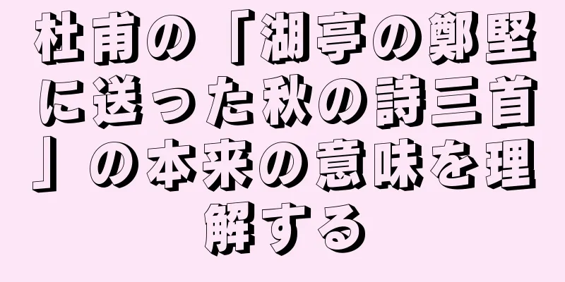 杜甫の「湖亭の鄭堅に送った秋の詩三首」の本来の意味を理解する