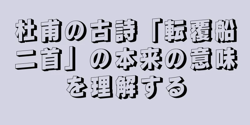 杜甫の古詩「転覆船二首」の本来の意味を理解する
