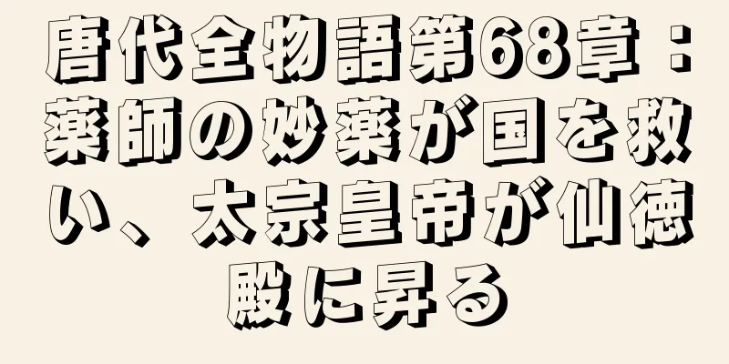 唐代全物語第68章：薬師の妙薬が国を救い、太宗皇帝が仙徳殿に昇る