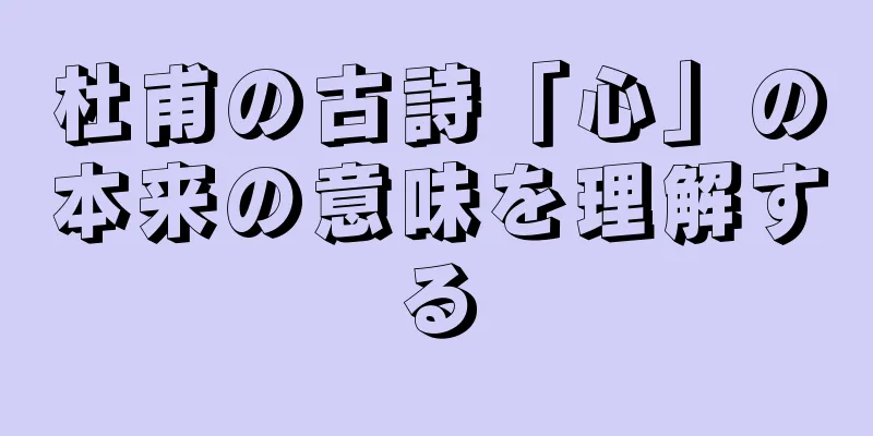 杜甫の古詩「心」の本来の意味を理解する