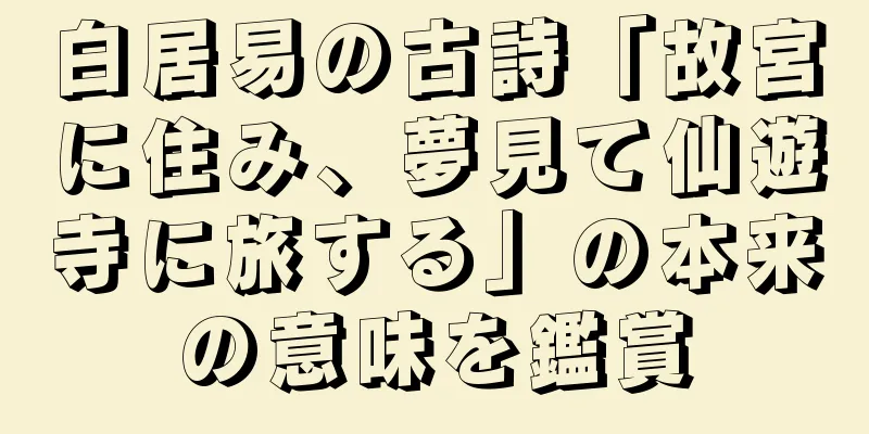 白居易の古詩「故宮に住み、夢見て仙遊寺に旅する」の本来の意味を鑑賞