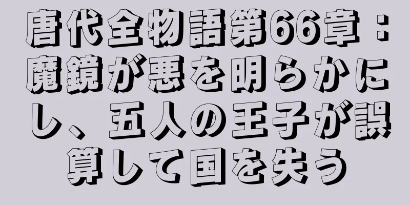 唐代全物語第66章：魔鏡が悪を明らかにし、五人の王子が誤算して国を失う
