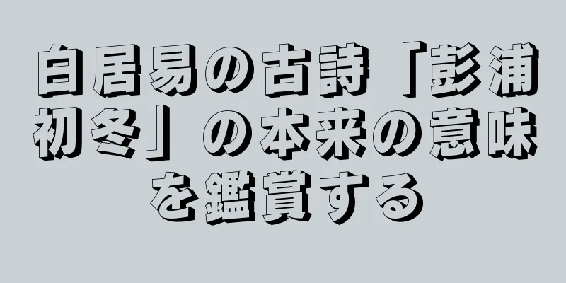 白居易の古詩「彭浦初冬」の本来の意味を鑑賞する