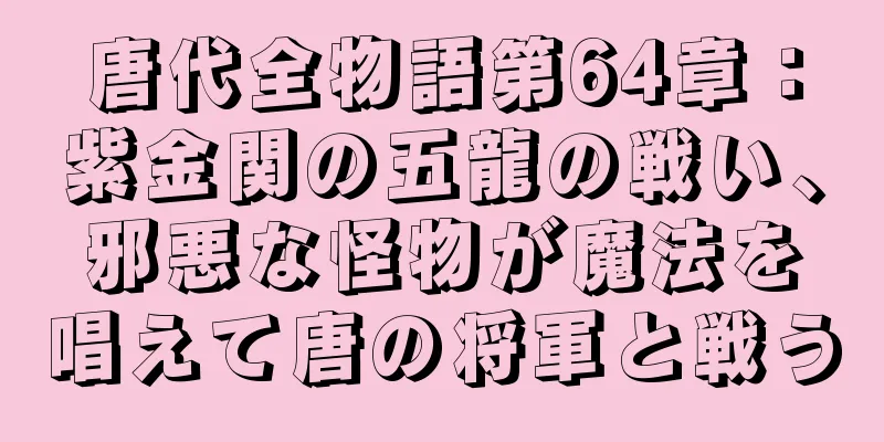 唐代全物語第64章：紫金関の五龍の戦い、邪悪な怪物が魔法を唱えて唐の将軍と戦う