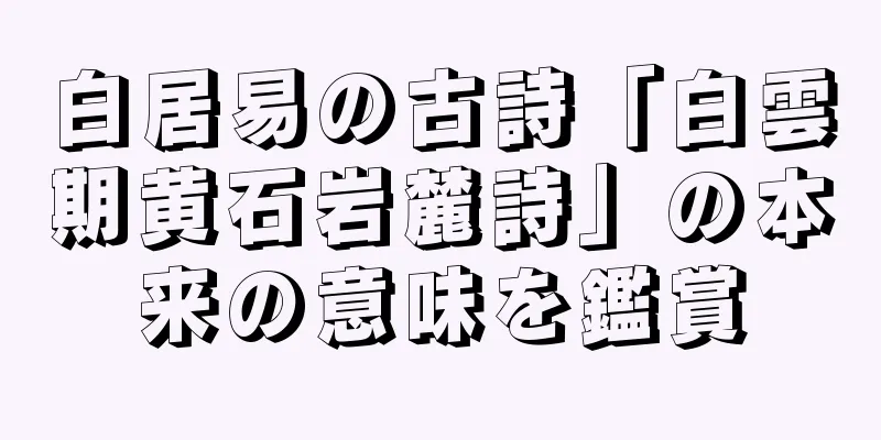 白居易の古詩「白雲期黄石岩麓詩」の本来の意味を鑑賞