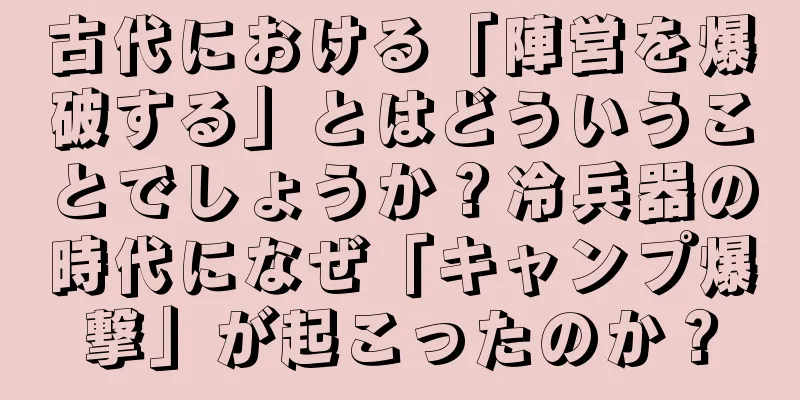古代における「陣営を爆破する」とはどういうことでしょうか？冷兵器の時代になぜ「キャンプ爆撃」が起こったのか？