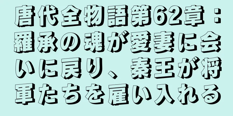 唐代全物語第62章：羅承の魂が愛妻に会いに戻り、秦王が将軍たちを雇い入れる