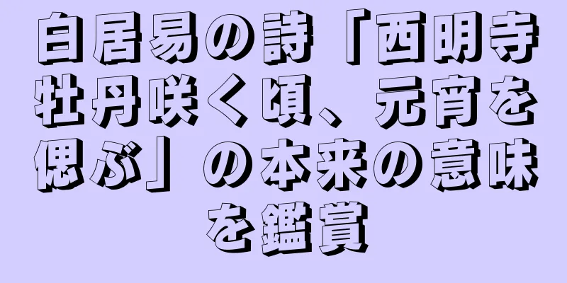 白居易の詩「西明寺牡丹咲く頃、元宵を偲ぶ」の本来の意味を鑑賞