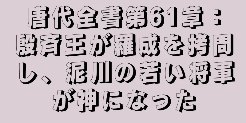 唐代全書第61章：殷斉王が羅成を拷問し、泥川の若い将軍が神になった